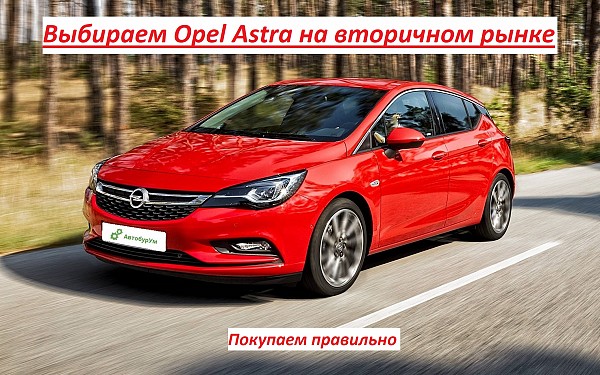 Выбираем Opel Astra на вторичном рынке. Покупаем правильно
